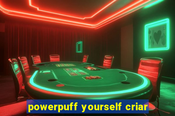 powerpuff yourself criar